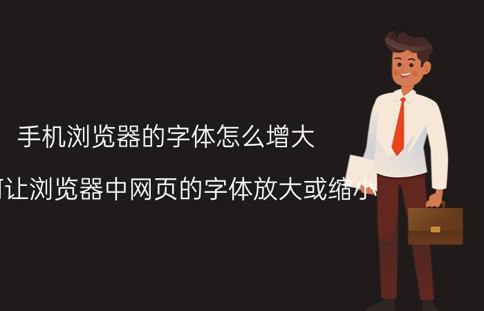 手机浏览器的字体怎么增大 如何让浏览器中网页的字体放大或缩小？